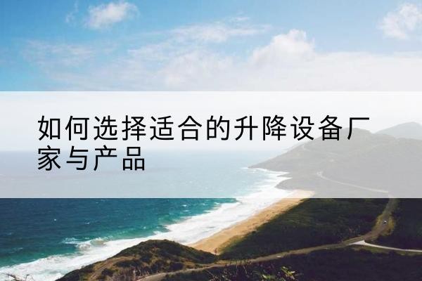 桐乡电动升降平台厂家-如何选择适合的升降设备厂家与产品
