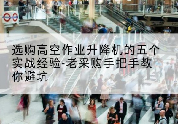桐乡高空作业升降机厂家-选购高空作业升降机的五个实战经验-老采购手把手教你避坑