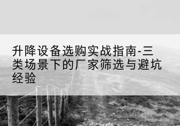 桐乡移动式升降机厂家推荐-升降设备选购实战指南-三类场景下的厂家筛选与避坑经验
