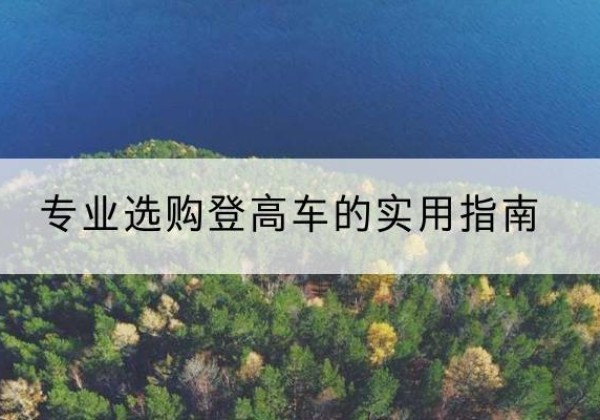 桐乡电动登高车厂家推荐-专业选购登高车的实用指南