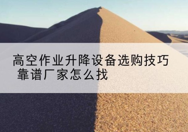 桐乡电动升降平台厂家推荐-高空作业升降设备选购技巧 靠谱厂家怎么找
