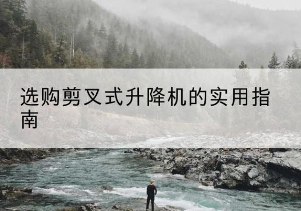 桐乡剪叉式升降机怎么选-选购剪叉式升降机的实用指南