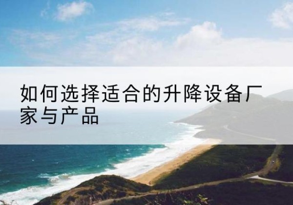 桐乡电动升降平台厂家-如何选择适合的升降设备厂家与产品