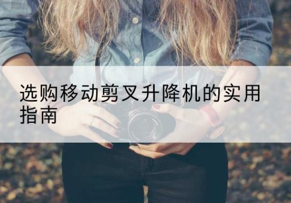 桐乡移动剪叉升降机怎么选-选购移动剪叉升降机的实用指南