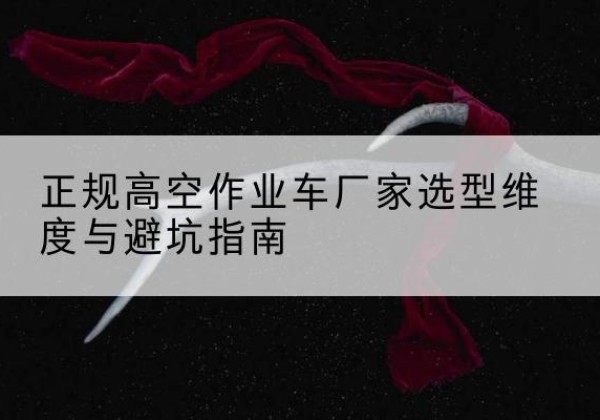 桐乡高空作业车厂家-正规选型维度与避坑指南