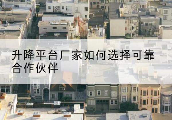 桐乡升降平台厂家-如何选择可靠合作伙伴
